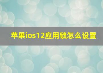 苹果ios12应用锁怎么设置