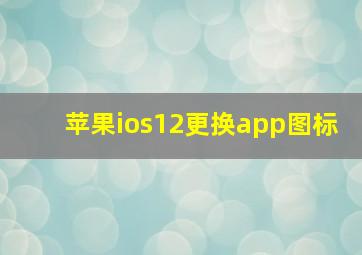 苹果ios12更换app图标