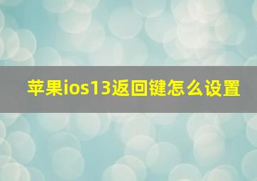 苹果ios13返回键怎么设置