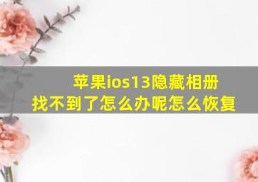 苹果ios13隐藏相册找不到了怎么办呢怎么恢复