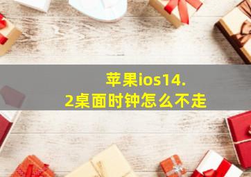 苹果ios14.2桌面时钟怎么不走