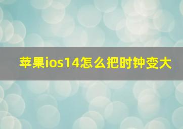 苹果ios14怎么把时钟变大