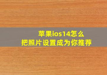 苹果ios14怎么把照片设置成为你推荐