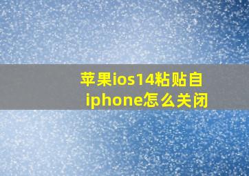 苹果ios14粘贴自iphone怎么关闭