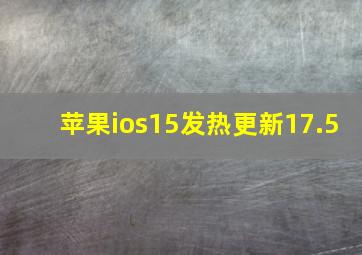 苹果ios15发热更新17.5