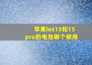 苹果ios15和15pro的电池哪个耐用