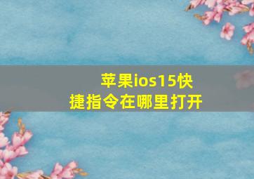 苹果ios15快捷指令在哪里打开