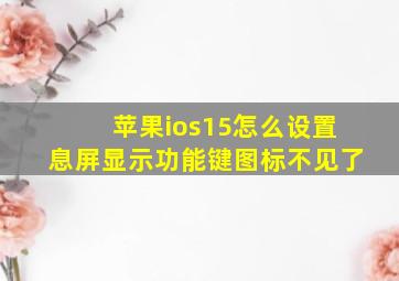 苹果ios15怎么设置息屏显示功能键图标不见了