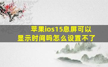 苹果ios15息屏可以显示时间吗怎么设置不了