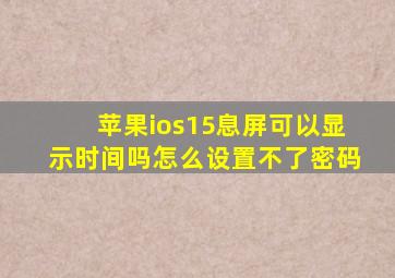 苹果ios15息屏可以显示时间吗怎么设置不了密码