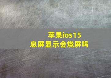 苹果ios15息屏显示会烧屏吗