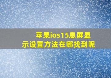 苹果ios15息屏显示设置方法在哪找到呢