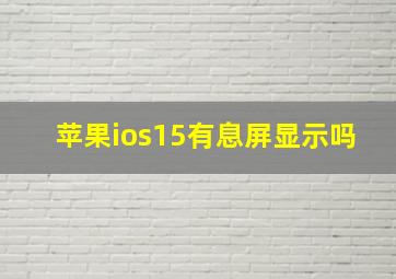 苹果ios15有息屏显示吗