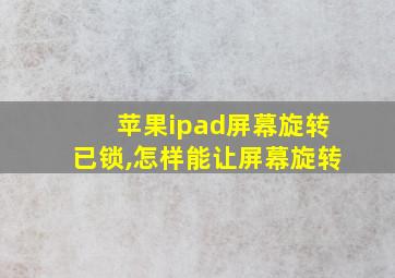 苹果ipad屏幕旋转已锁,怎样能让屏幕旋转