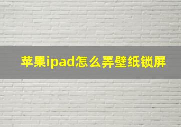 苹果ipad怎么弄壁纸锁屏