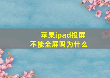 苹果ipad投屏不能全屏吗为什么