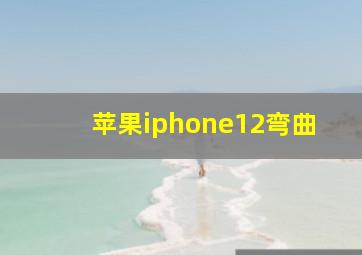 苹果iphone12弯曲