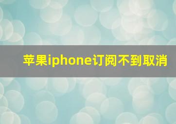 苹果iphone订阅不到取消