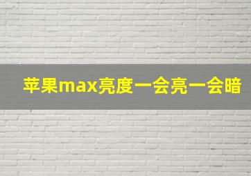 苹果max亮度一会亮一会暗