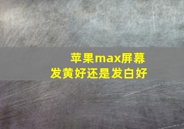 苹果max屏幕发黄好还是发白好