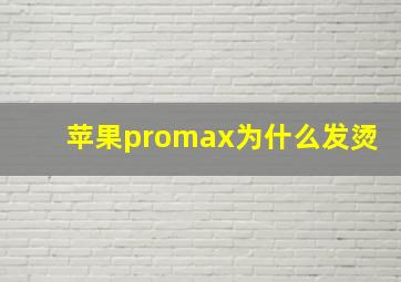 苹果promax为什么发烫