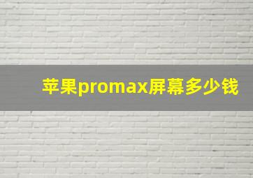 苹果promax屏幕多少钱