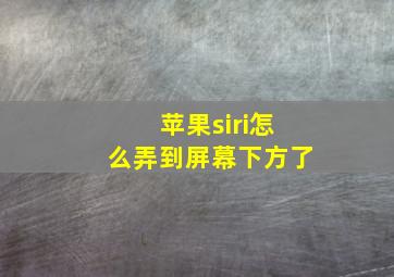 苹果siri怎么弄到屏幕下方了