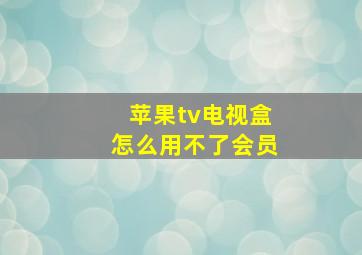 苹果tv电视盒怎么用不了会员