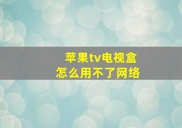 苹果tv电视盒怎么用不了网络