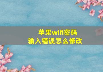 苹果wifi密码输入错误怎么修改