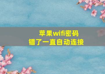 苹果wifi密码错了一直自动连接