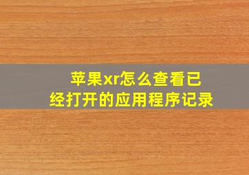 苹果xr怎么查看已经打开的应用程序记录