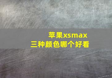 苹果xsmax三种颜色哪个好看