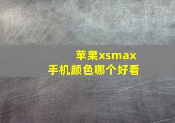 苹果xsmax手机颜色哪个好看