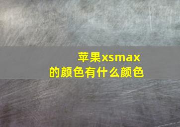 苹果xsmax的颜色有什么颜色