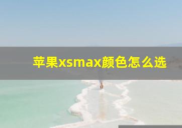 苹果xsmax颜色怎么选