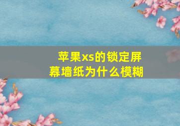 苹果xs的锁定屏幕墙纸为什么模糊