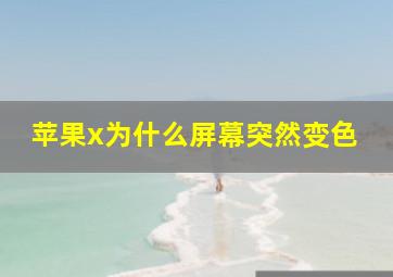 苹果x为什么屏幕突然变色