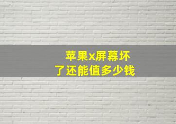 苹果x屏幕坏了还能值多少钱