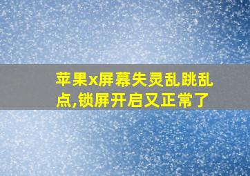 苹果x屏幕失灵乱跳乱点,锁屏开启又正常了