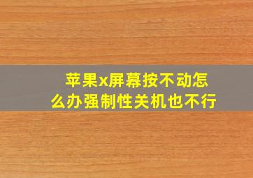 苹果x屏幕按不动怎么办强制性关机也不行