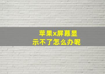 苹果x屏幕显示不了怎么办呢