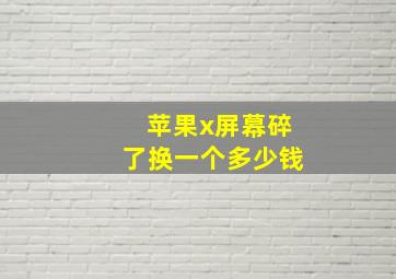 苹果x屏幕碎了换一个多少钱