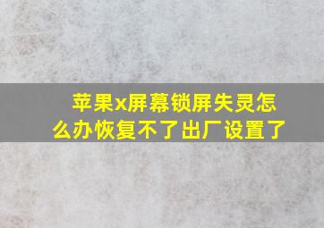 苹果x屏幕锁屏失灵怎么办恢复不了出厂设置了