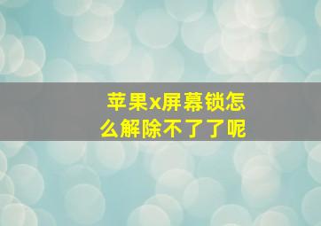 苹果x屏幕锁怎么解除不了了呢