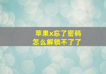 苹果x忘了密码怎么解锁不了了