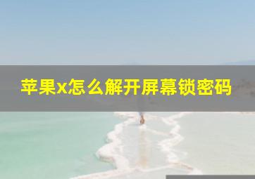 苹果x怎么解开屏幕锁密码