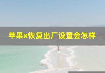 苹果x恢复出厂设置会怎样