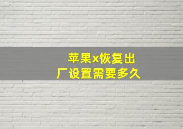 苹果x恢复出厂设置需要多久