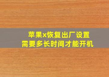 苹果x恢复出厂设置需要多长时间才能开机